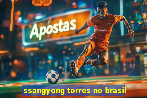 ssangyong torres no brasil